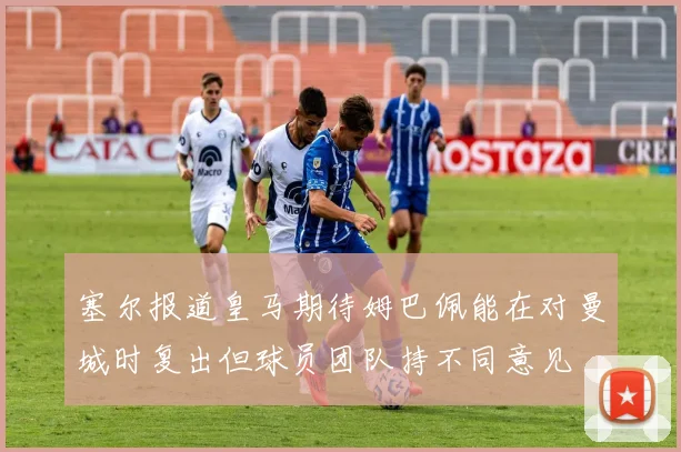 塞尔报道皇马期待姆巴佩能在对曼城时复出但球员团队持不同意见