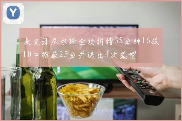 麦克丹尼尔斯全场拼搏35分钟16投10中斩获25分并送出4次盖帽