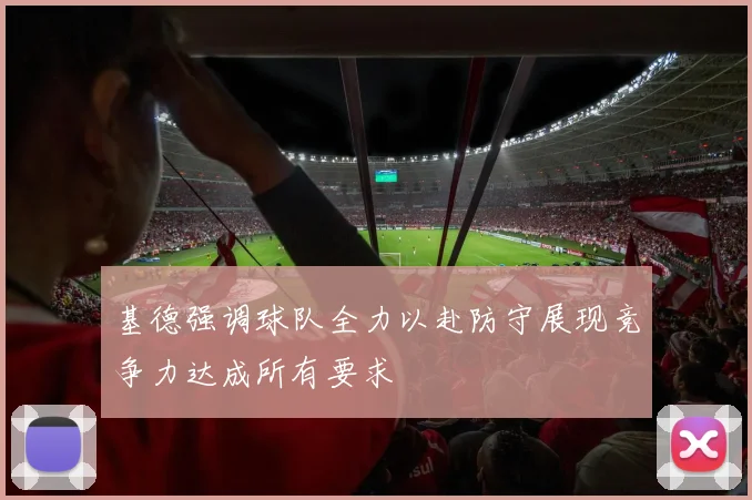 基德强调球队全力以赴防守展现竞争力达成所有要求