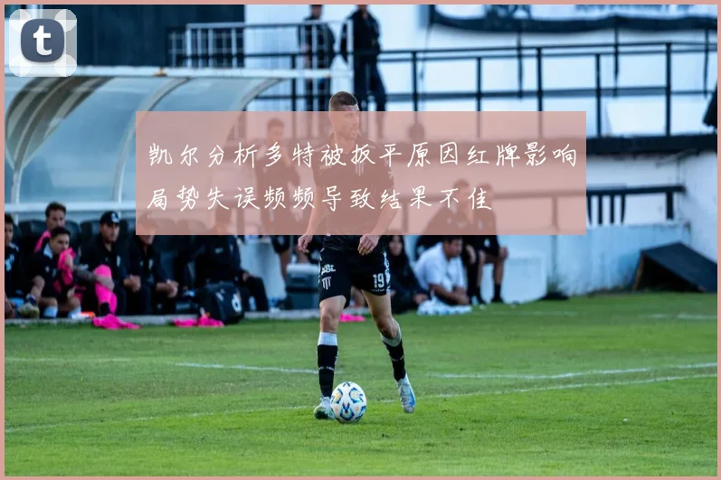 凯尔分析多特被扳平原因红牌影响局势失误频频导致结果不佳