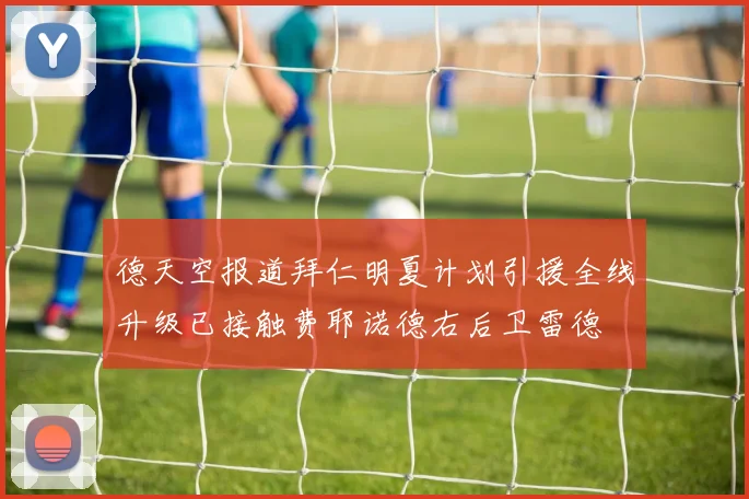 德天空报道拜仁明夏计划引援全线升级已接触费耶诺德右后卫雷德
