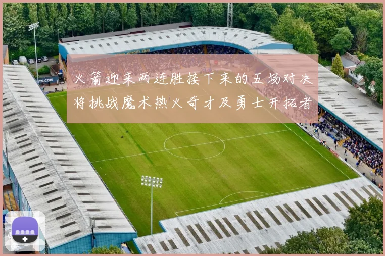火箭迎来两连胜接下来的五场对决将挑战魔术热火奇才及勇士开拓者