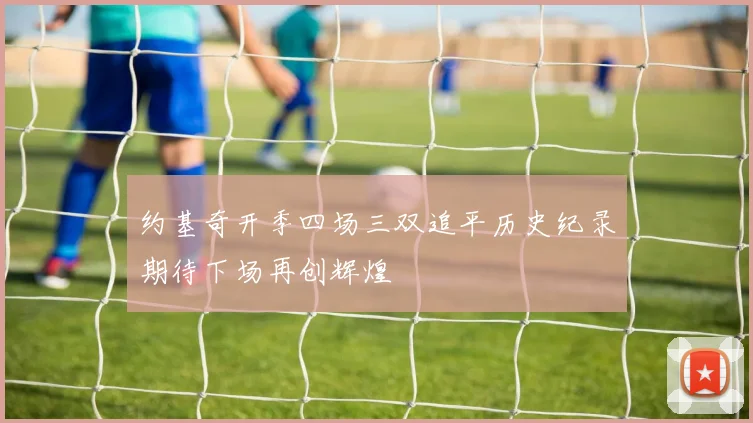 约基奇开季四场三双追平历史纪录期待下场再创辉煌