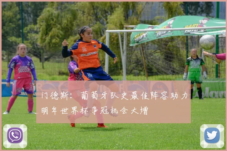 门德斯：葡萄牙队史最佳阵容助力明年世界杯争冠机会大增