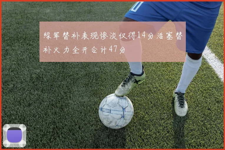 绿军替补表现惨淡仅得14分活塞替补火力全开合计47分