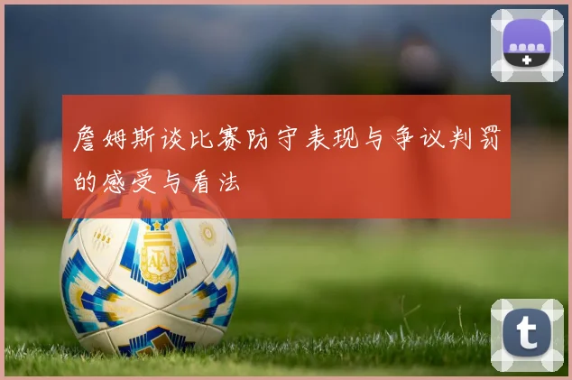 詹姆斯谈比赛防守表现与争议判罚的感受与看法